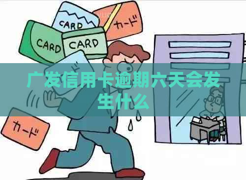 广发信用卡逾期六天会发生什么