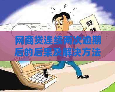 网商贷连续两次逾期后的后果及解决方法