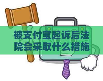 被支付宝起诉后法院会采取什么措施