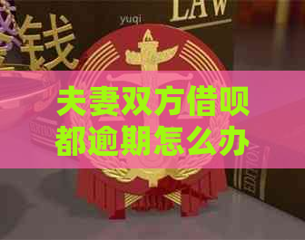 夫妻双方借呗都逾期怎么办处理方式