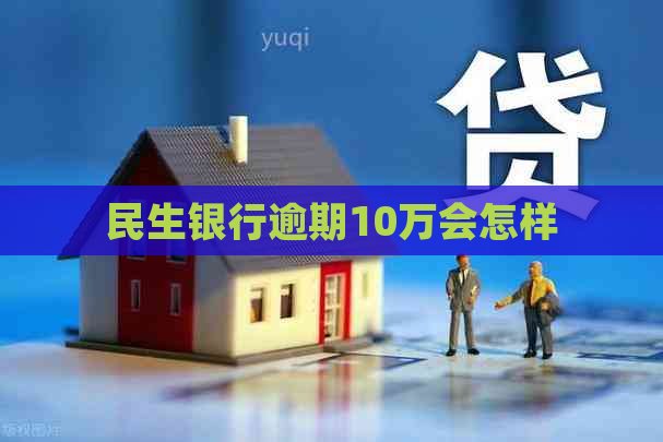 民生银行逾期10万会怎样