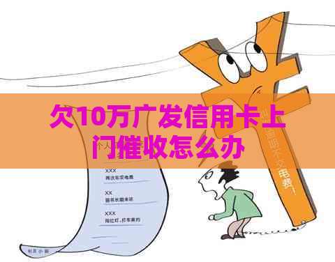 欠10万广发信用卡上门怎么办