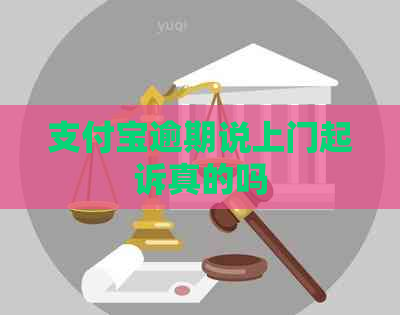 支付宝逾期说上门起诉真的吗