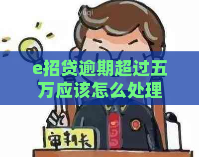 e招贷逾期超过五万应该怎么处理