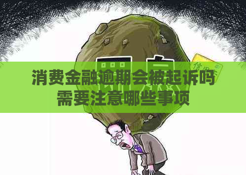 消费金融逾期会被起诉吗需要注意哪些事项