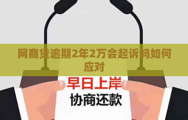 网商贷逾期2年2万会起诉吗如何应对