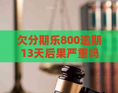 欠800逾期13天后果严重吗