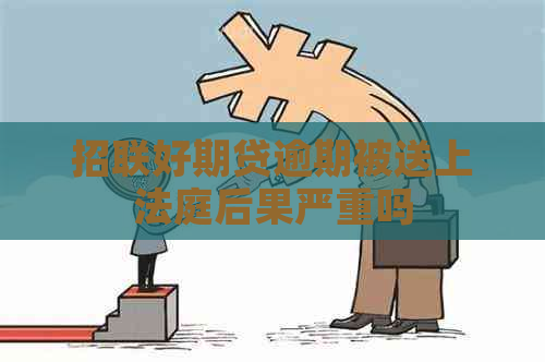 招联好期贷逾期被送上法庭后果严重吗