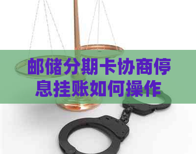 邮储分期卡协商停息挂账如何操作