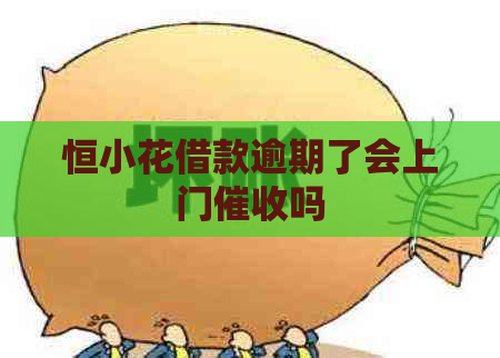 恒小花借款逾期了会上门吗