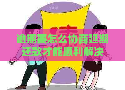 逾期要怎么协商延期还款才能顺利解决