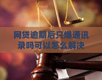 网贷逾期后只爆通讯录吗可以怎么解决