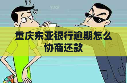 重庆东亚银行逾期怎么协商还款