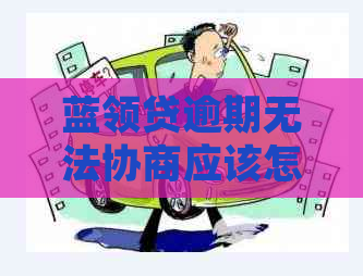 蓝领贷逾期无法协商应该怎么处理