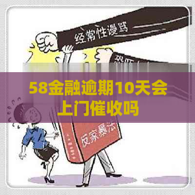 58金融逾期10天会上门吗