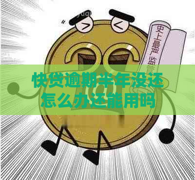 快贷逾期半年没还怎么办还能用吗