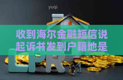 收到海尔金融短信说起诉书发到户籍地是真的吗