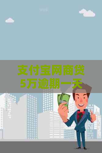 支付宝网商贷5万逾期一天会有什么后果