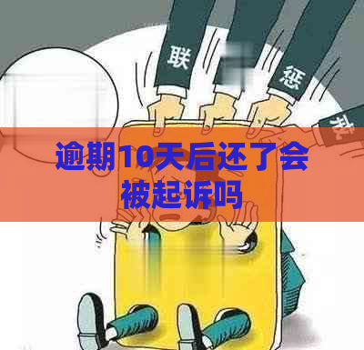 逾期10天后还了会被起诉吗