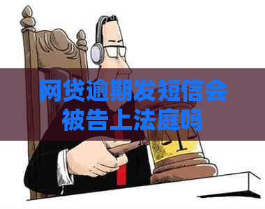 网贷逾期发短信会被告上法庭吗