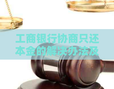 工商银行协商只还本金的解决办法及注意事项