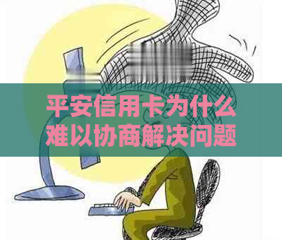 平安信用卡为什么难以协商解决问题