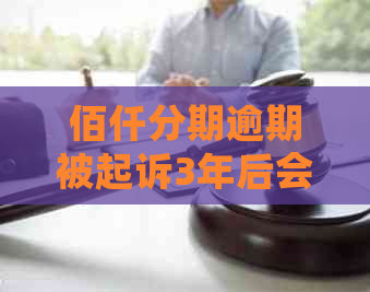 佰仟分期逾期被起诉3年后会怎样