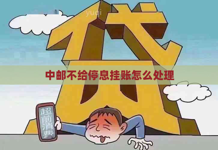 中邮不给停息挂账怎么处理