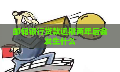 邮储银行贷款逾期两年后会发生什么