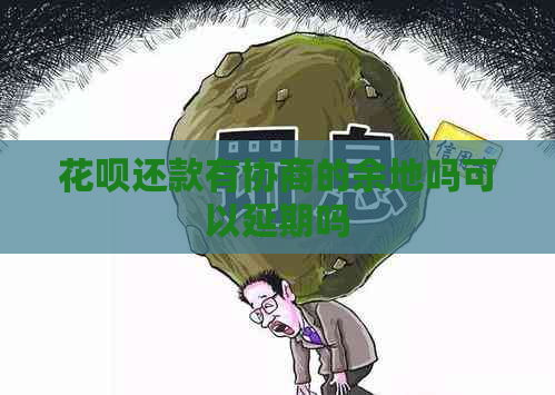 花呗还款有协商的余地吗可以延期吗