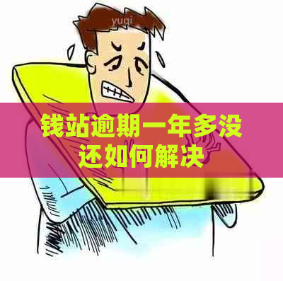 钱站逾期一年多没还如何解决