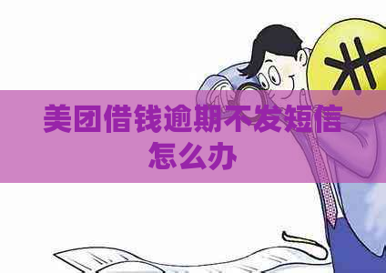 美团借钱逾期不发短信怎么办