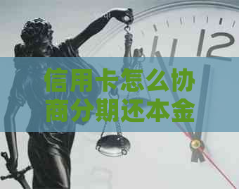 信用卡怎么协商分期还本金解决方法