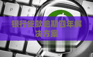 银行贷款逾期四年解决方案