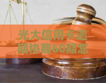 光大信用卡逾期协商60期怎么办