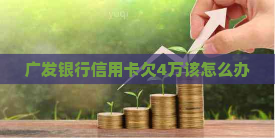 广发银行信用卡欠4万该怎么办