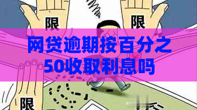 网贷逾期按百分之50收取利息吗