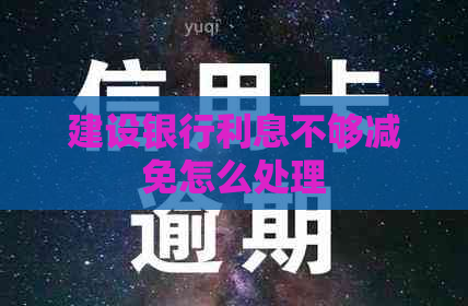 建设银行利息不够减免怎么处理