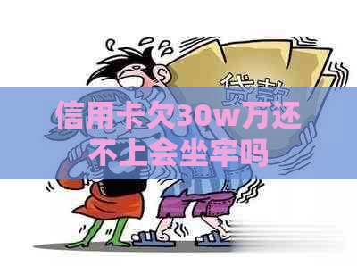 信用卡欠30w万还不上会坐牢吗