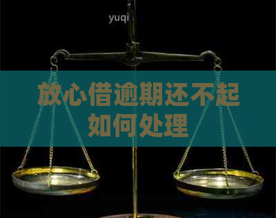 放心借逾期还不起如何处理