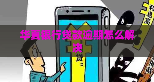 华夏银行贷款逾期怎么解决