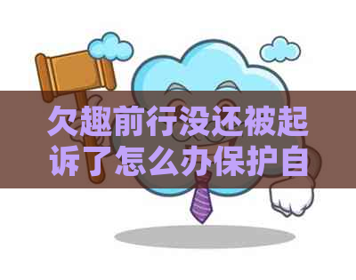 欠趣前行没还被起诉了怎么办保护自己