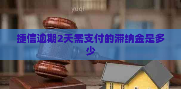 捷信逾期2天需支付的滞纳金是多少