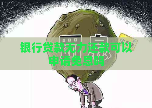 银行贷款无力还款可以申请免息吗