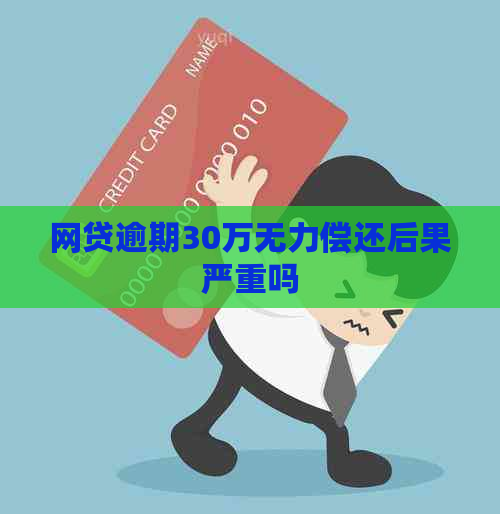 网贷逾期30万无力偿还后果严重吗