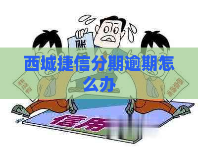 西城捷信分期逾期怎么办