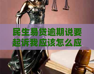 民生易贷逾期说要起诉我应该怎么应对