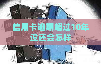 信用卡逾期超过10年没还会怎样