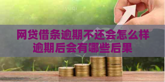 网贷借条逾期不还会怎么样逾期后会有哪些后果