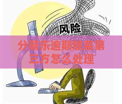 逾期联系第三方怎么处理